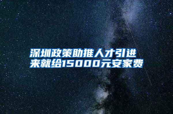 深圳政策助推人才引进 来就给15000元安家费
