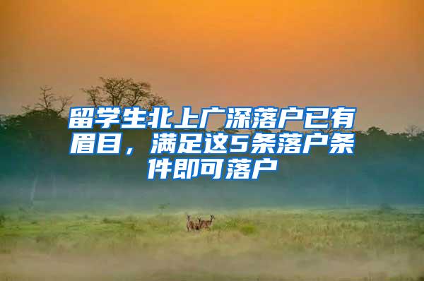 留学生北上广深落户已有眉目，满足这5条落户条件即可落户