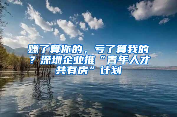 赚了算你的，亏了算我的？深圳企业推“青年人才共有房”计划