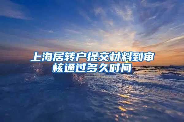 上海居转户提交材料到审核通过多久时间