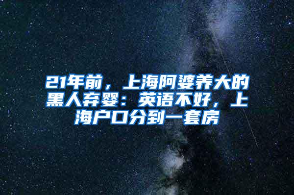21年前，上海阿婆养大的黑人弃婴：英语不好，上海户口分到一套房
