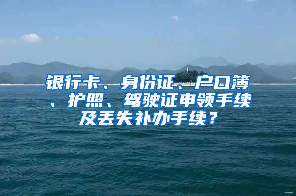 银行卡、身份证、户口簿、护照、驾驶证申领手续及丢失补办手续？