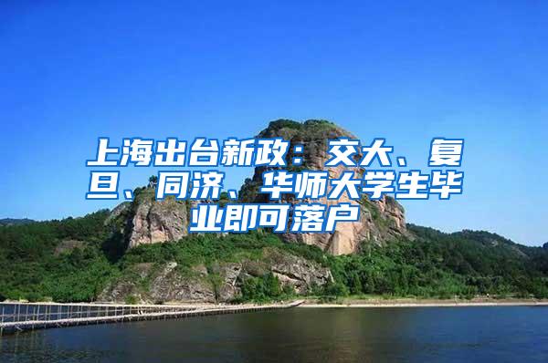 上海出台新政：交大、复旦、同济、华师大学生毕业即可落户