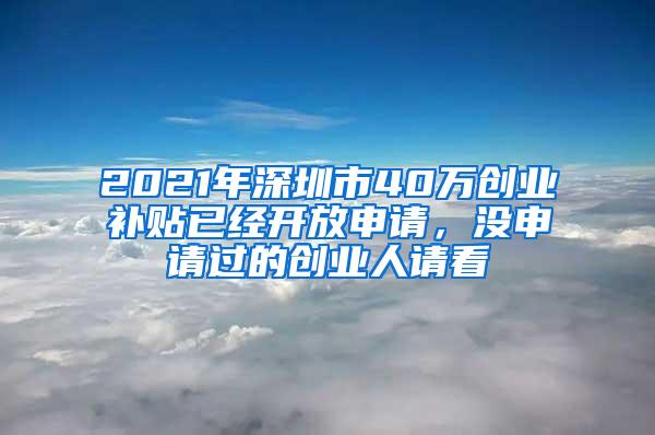 2021年深圳市40万创业补贴已经开放申请，没申请过的创业人请看