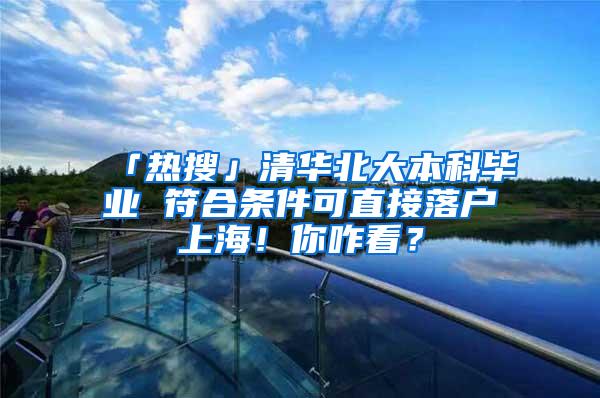 「热搜」清华北大本科毕业 符合条件可直接落户上海！你咋看？