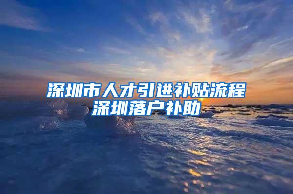深圳市人才引进补贴流程深圳落户补助