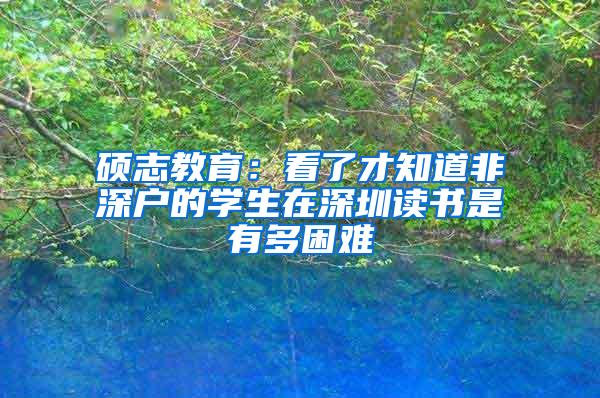 硕志教育：看了才知道非深户的学生在深圳读书是有多困难