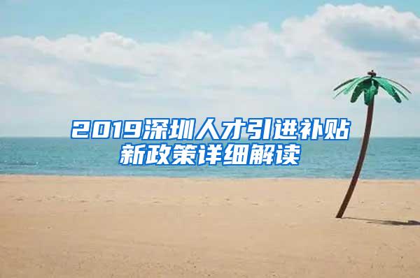 2019深圳人才引进补贴新政策详细解读