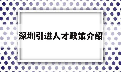 深圳引进人才政策介绍(深圳市人才引进政策文件) 应届毕业生入户深圳