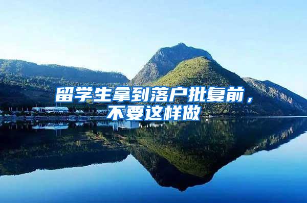 留学生拿到落户批复前，不要这样做