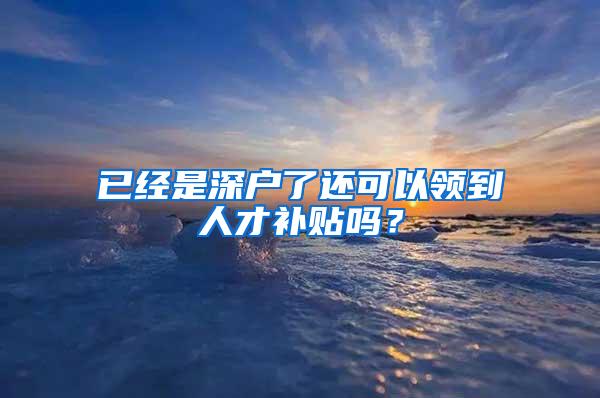 已经是深户了还可以领到人才补贴吗？