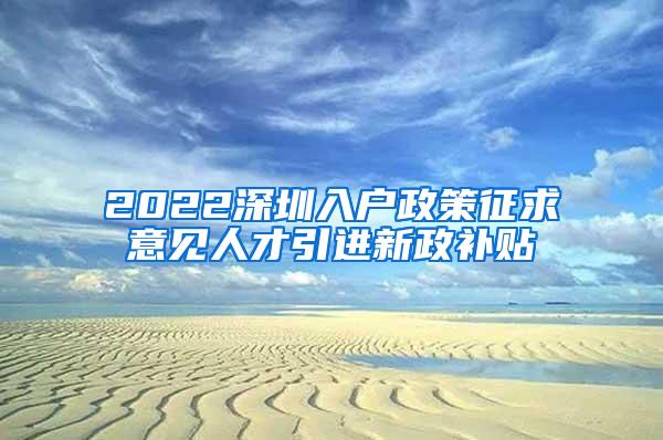 2022深圳入户政策征求意见人才引进新政补贴