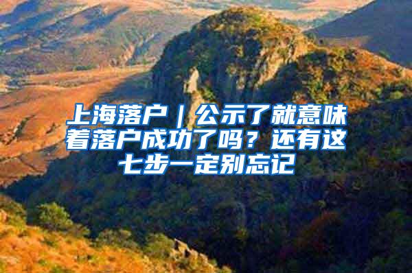 上海落户｜公示了就意味着落户成功了吗？还有这七步一定别忘记