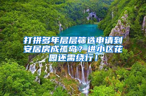 打拼多年层层筛选申请到安居房成孤岛？进小区花园还需绕行！