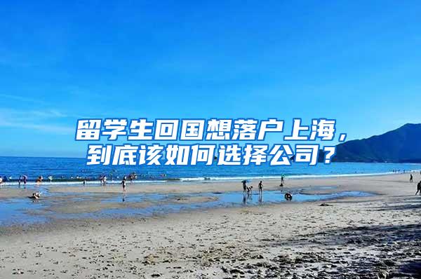 留学生回国想落户上海，到底该如何选择公司？