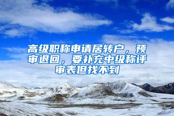 高级职称申请居转户，预审退回，要补充中级称评审表但找不到