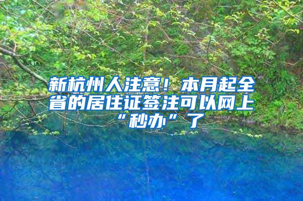 新杭州人注意！本月起全省的居住证签注可以网上“秒办”了