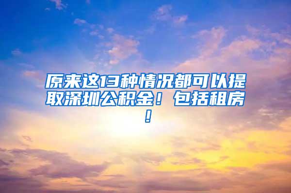 原来这13种情况都可以提取深圳公积金！包括租房！