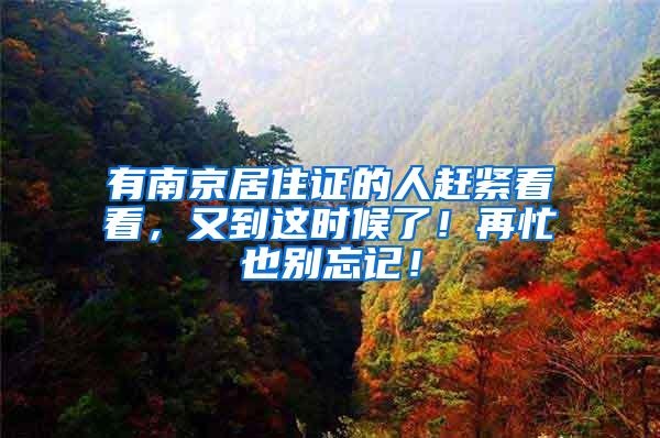 有南京居住证的人赶紧看看，又到这时候了！再忙也别忘记！