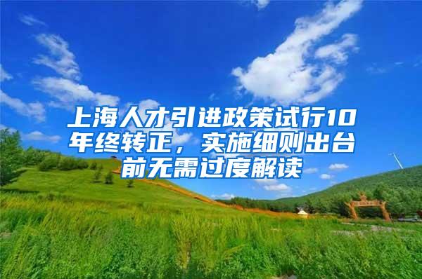 上海人才引进政策试行10年终转正，实施细则出台前无需过度解读