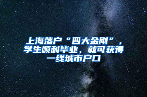 上海落户“四大金刚”，学生顺利毕业，就可获得一线城市户口