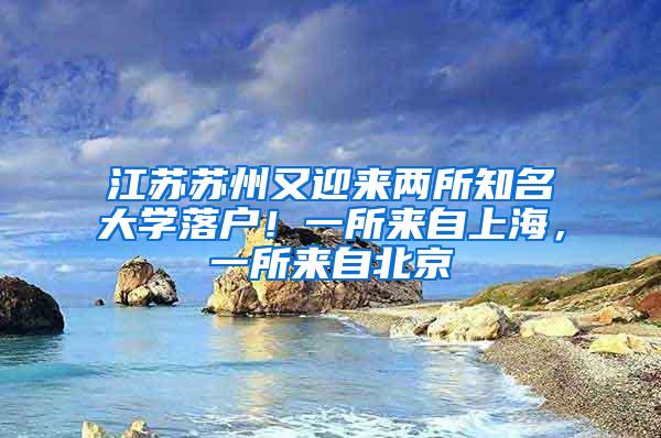 江苏苏州又迎来两所知名大学落户！一所来自上海，一所来自北京