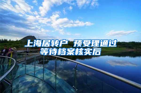 上海居转户 预受理通过等待档案核实后