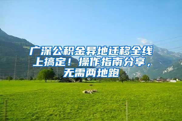 广深公积金异地迁移全线上搞定！操作指南分享，无需两地跑