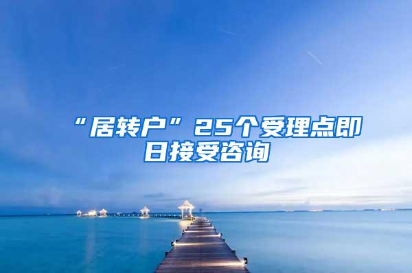 “居转户”25个受理点即日接受咨询