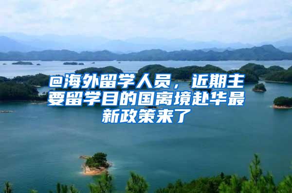 @海外留学人员，近期主要留学目的国离境赴华最新政策来了