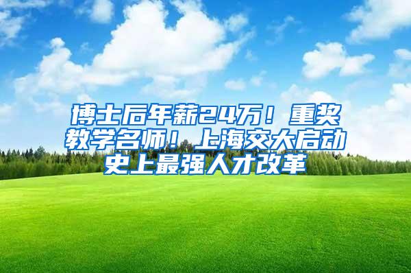 博士后年薪24万！重奖教学名师！上海交大启动史上最强人才改革