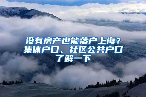 没有房产也能落户上海？集体户口、社区公共户口了解一下