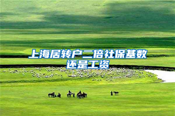 上海居转户二倍社保基数还是工资