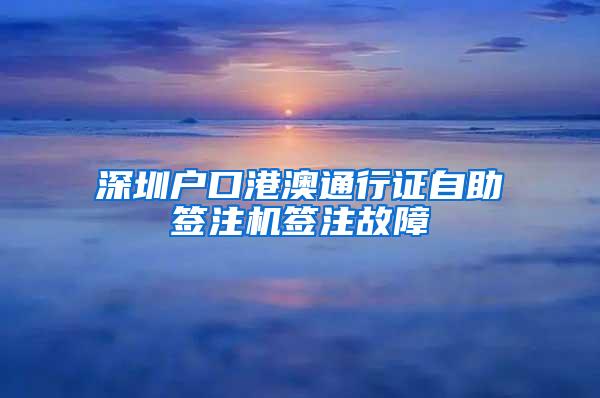 深圳户口港澳通行证自助签注机签注故障