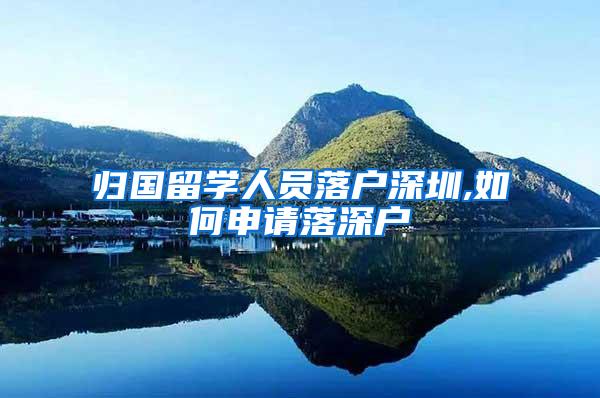归国留学人员落户深圳,如何申请落深户