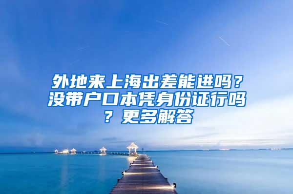 外地来上海出差能进吗？没带户口本凭身份证行吗？更多解答→