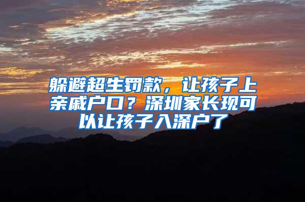 躲避超生罚款，让孩子上亲戚户口？深圳家长现可以让孩子入深户了