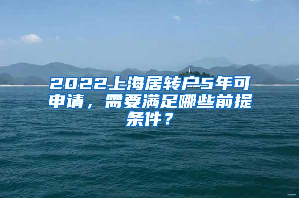 2022上海居转户5年可申请，需要满足哪些前提条件？