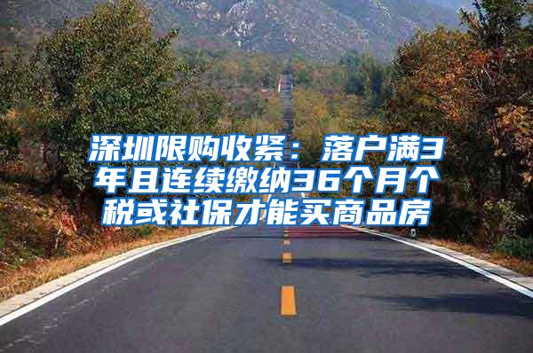 深圳限购收紧：落户满3年且连续缴纳36个月个税或社保才能买商品房