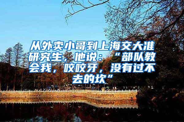 从外卖小哥到上海交大准研究生，他说：“部队教会我，咬咬牙，没有过不去的坎”