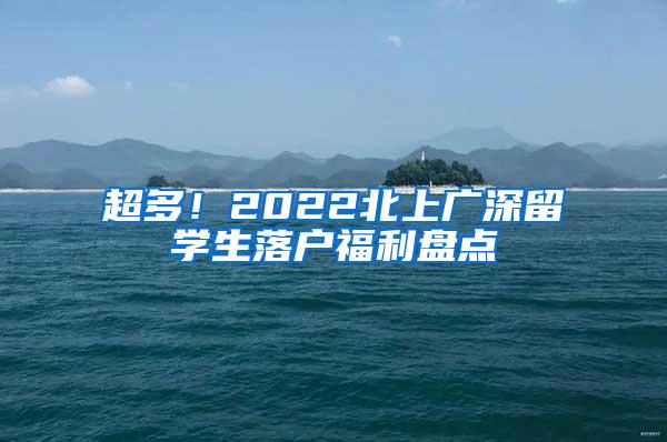 超多！2022北上广深留学生落户福利盘点