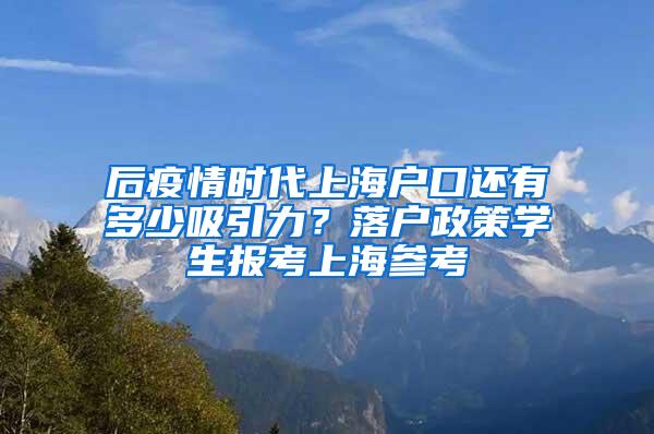 后疫情时代上海户口还有多少吸引力？落户政策学生报考上海参考