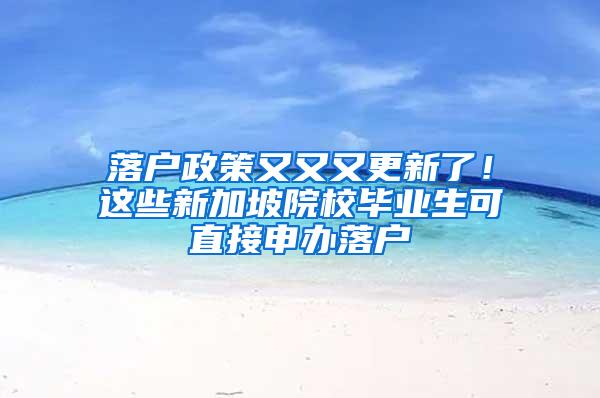 落户政策又又又更新了！这些新加坡院校毕业生可直接申办落户