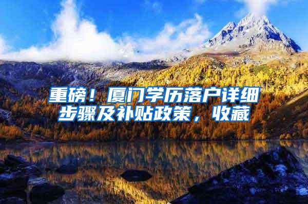 重磅！厦门学历落户详细步骤及补贴政策，收藏