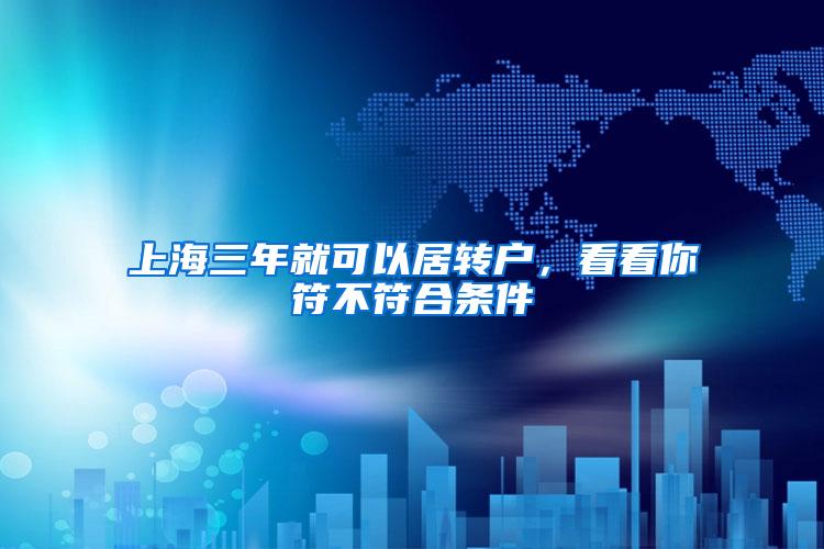 上海三年就可以居转户，看看你符不符合条件