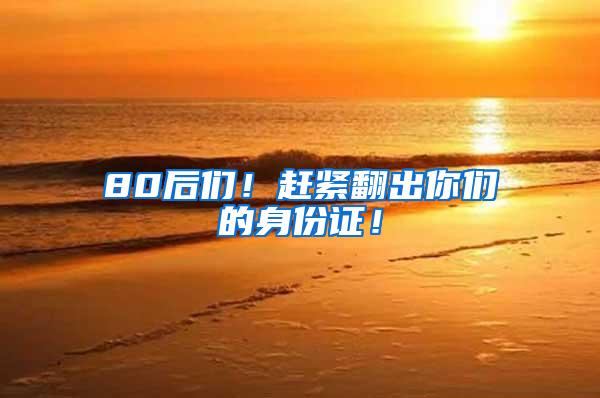 80后们！赶紧翻出你们的身份证！