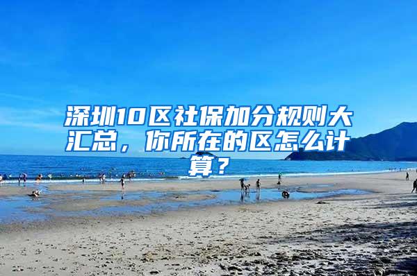 深圳10区社保加分规则大汇总，你所在的区怎么计算？