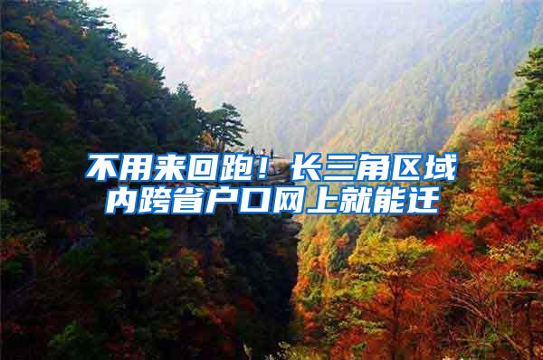 不用来回跑！长三角区域内跨省户口网上就能迁