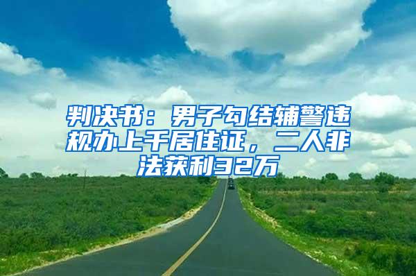 判决书：男子勾结辅警违规办上千居住证，二人非法获利32万