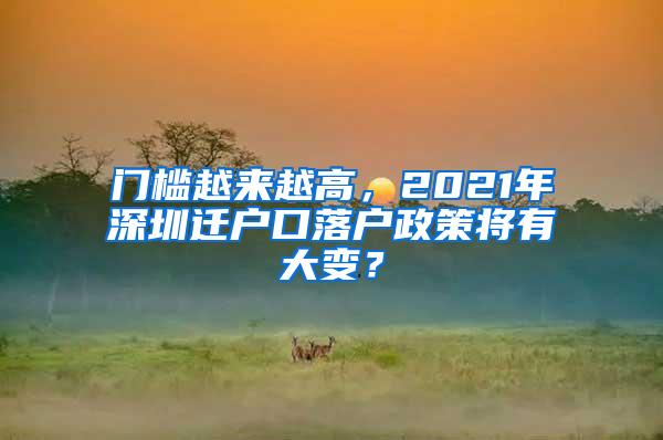 门槛越来越高，2021年深圳迁户口落户政策将有大变？